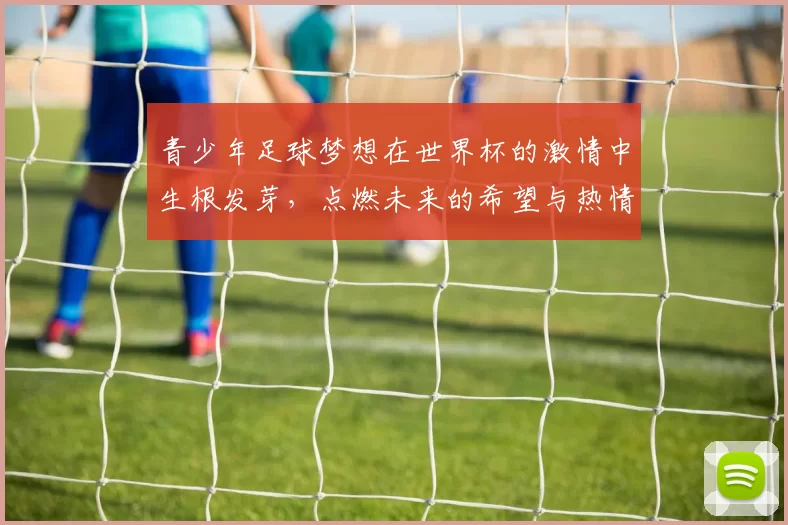 青少年足球梦想在世界杯的激情中生根发芽，点燃未来的希望与热情