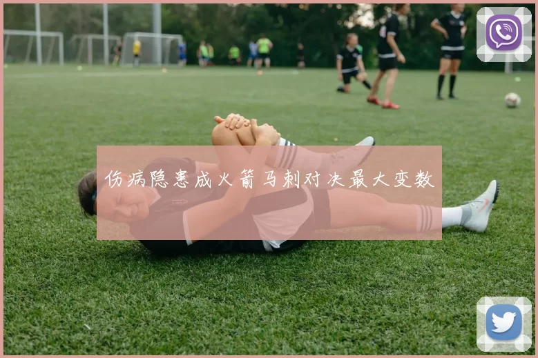 伤病隐患成火箭马刺对决最大变数