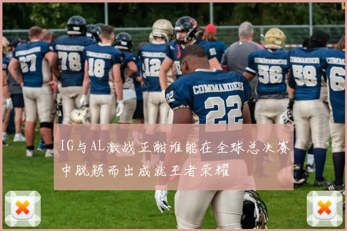 IG与AL激战正酣谁能在全球总决赛中脱颖而出成就王者荣耀