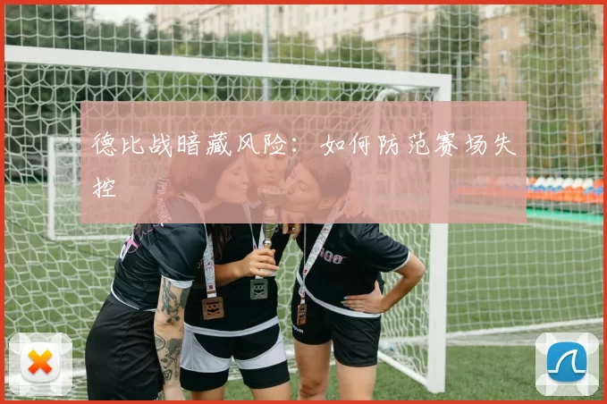 德比战暗藏风险：如何防范赛场失控