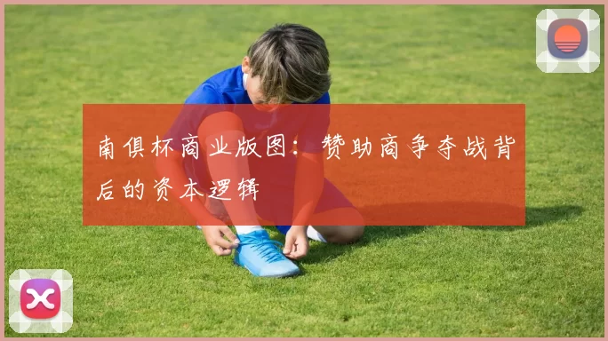 南俱杯商业版图：赞助商争夺战背后的资本逻辑