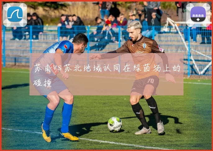 苏南vs苏北地域认同在绿茵场上的碰撞