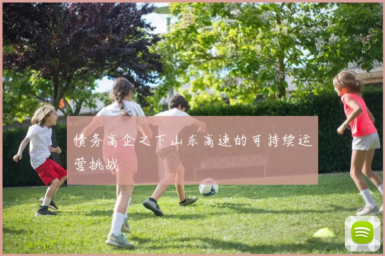 债务高企之下山东高速的可持续运营挑战