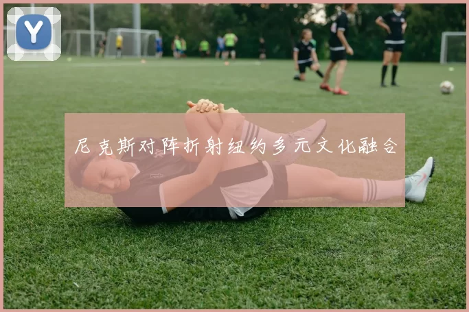 尼克斯对阵折射纽约多元文化融合