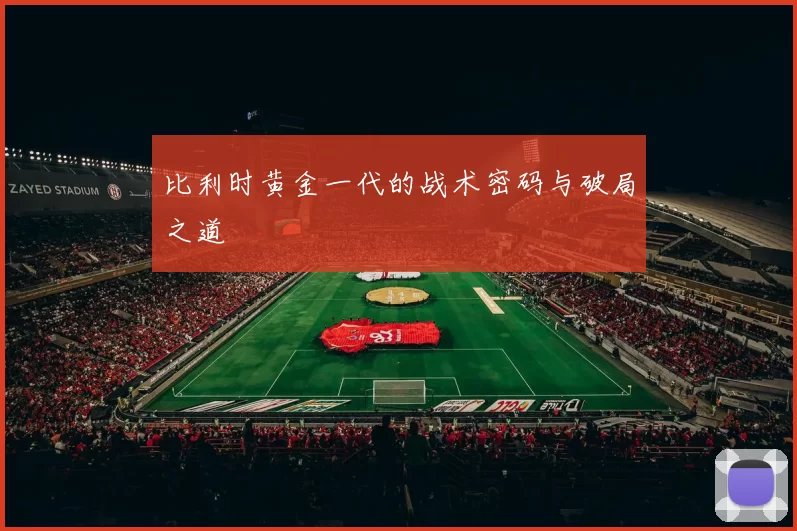 比利时黄金一代的战术密码与破局之道