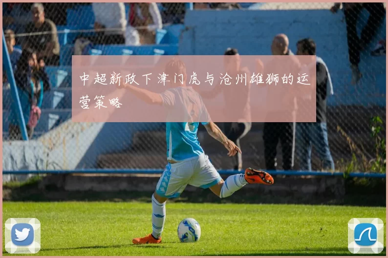中超新政下津门虎与沧州雄狮的运营策略