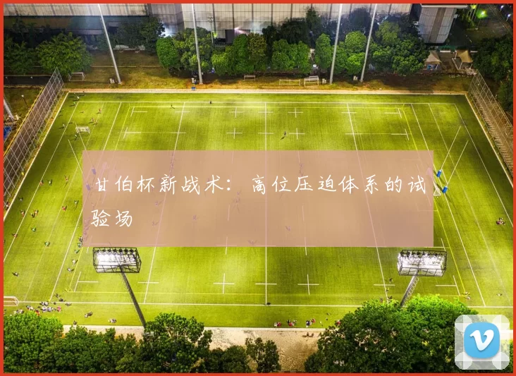 甘伯杯新战术：高位压迫体系的试验场
