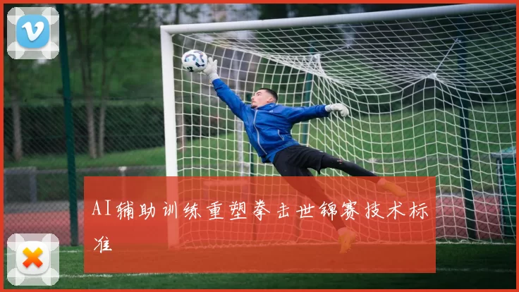 AI辅助训练重塑拳击世锦赛技术标准