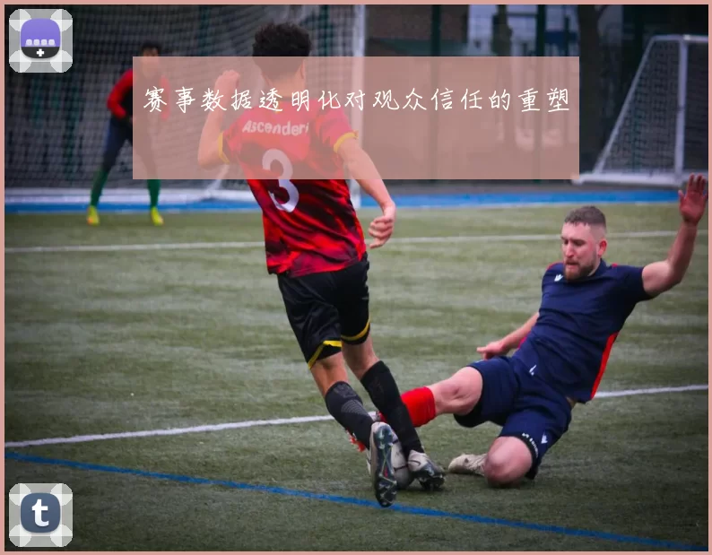 赛事数据透明化对观众信任的重塑