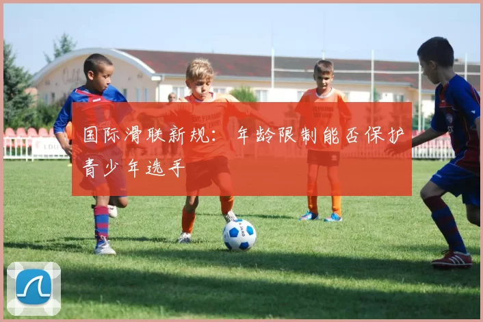 国际滑联新规：年龄限制能否保护青少年选手