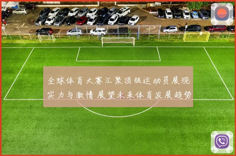 全球体育大赛汇聚顶级运动员展现实力与激情 展望未来体育发展趋势