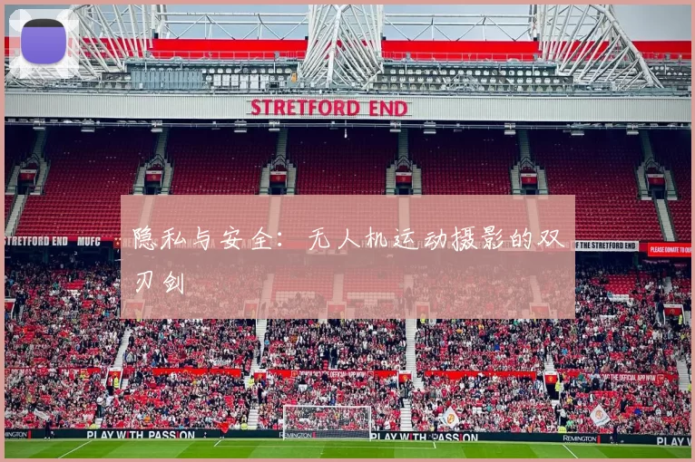 隐私与安全：无人机运动摄影的双刃剑