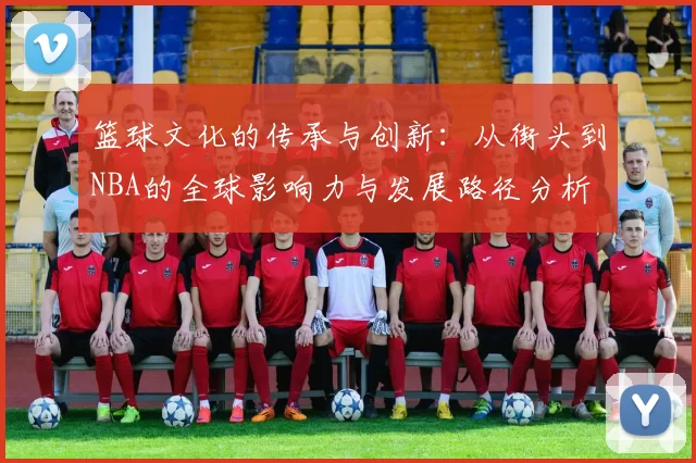 篮球文化的传承与创新：从街头到NBA的全球影响力与发展路径分析