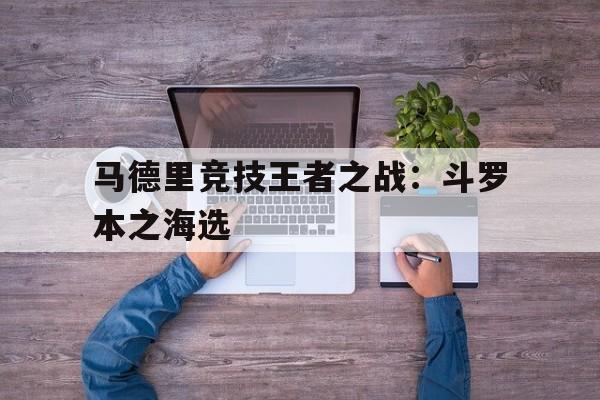 马德里竞技王者之战：斗罗本之海选的简单介绍